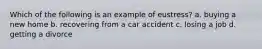 Which of the following is an example of eustress? a. buying a new home b. recovering from a car accident c. losing a job d. getting a divorce