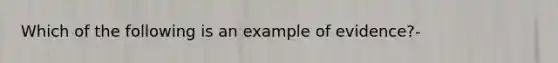 Which of the following is an example of evidence?-