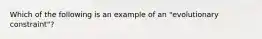 Which of the following is an example of an "evolutionary constraint"?