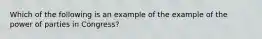 Which of the following is an example of the example of the power of parties in Congress?