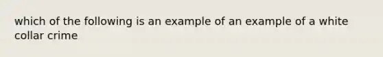 which of the following is an example of an example of a white collar crime