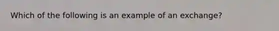 Which of the following is an example of an exchange?