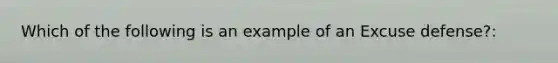 Which of the following is an example of an Excuse defense?: