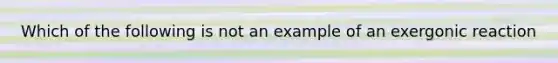 Which of the following is not an example of an exergonic reaction