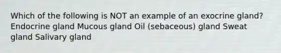 Which of the following is NOT an example of an exocrine gland? Endocrine gland Mucous gland Oil (sebaceous) gland Sweat gland Salivary gland