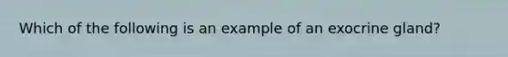 Which of the following is an example of an exocrine gland?