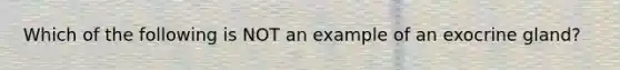 Which of the following is NOT an example of an exocrine gland?