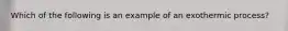 Which of the following is an example of an exothermic process?