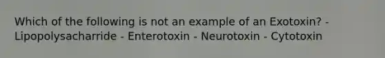 Which of the following is not an example of an Exotoxin? - Lipopolysacharride - Enterotoxin - Neurotoxin - Cytotoxin