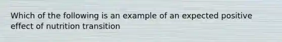 Which of the following is an example of an expected positive effect of nutrition transition