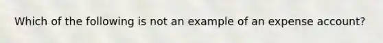 Which of the following is not an example of an expense account?