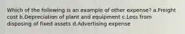 Which of the following is an example of other expense? a.Freight cost b.Depreciation of plant and equipment c.Loss from disposing of fixed assets d.Advertising expense