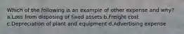 Which of the following is an example of other expense and why? a.Loss from disposing of fixed assets b.Freight cost c.Depreciation of plant and equipment d.Advertising expense