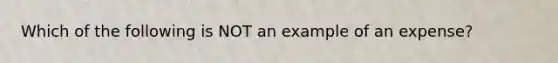 Which of the following is NOT an example of an expense?