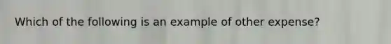 Which of the following is an example of other expense?