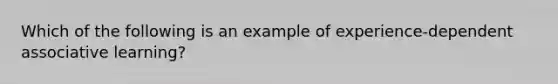 Which of the following is an example of experience-dependent associative learning?