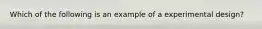 Which of the following is an example of a experimental design?