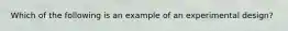 Which of the following is an example of an experimental design?