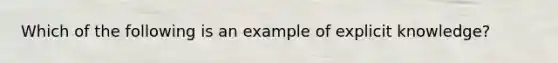 Which of the following is an example of explicit knowledge?