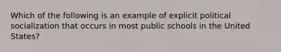 Which of the following is an example of explicit political socialization that occurs in most public schools in the United States?