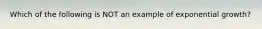 Which of the following is NOT an example of exponential growth?