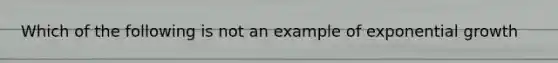 Which of the following is not an example of exponential growth