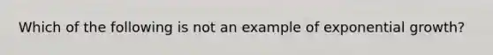 Which of the following is not an example of exponential growth?