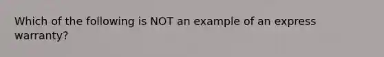 Which of the following is NOT an example of an express warranty?