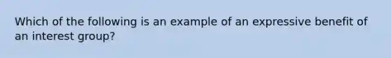 Which of the following is an example of an expressive benefit of an interest group?