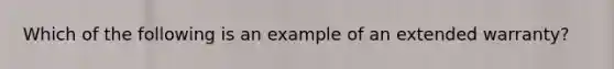 Which of the following is an example of an extended warranty?