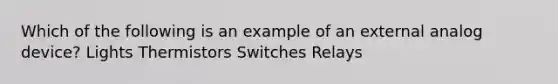 Which of the following is an example of an external analog device? Lights Thermistors Switches Relays