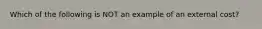 Which of the following is NOT an example of an external cost?