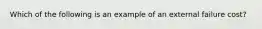 Which of the following is an example of an external failure​ cost?