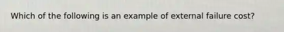 Which of the following is an example of external failure cost?