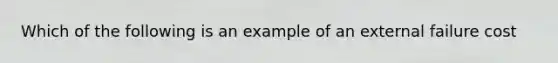 Which of the following is an example of an external failure cost