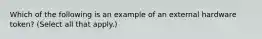 Which of the following is an example of an external hardware token? (Select all that apply.)