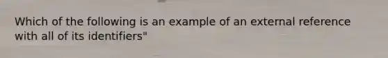 Which of the following is an example of an external reference with all of its identifiers"