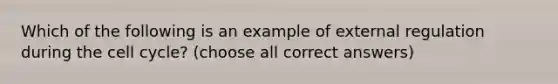 Which of the following is an example of external regulation during the cell cycle? (choose all correct answers)