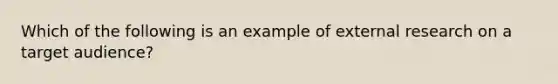 Which of the following is an example of external research on a target audience?