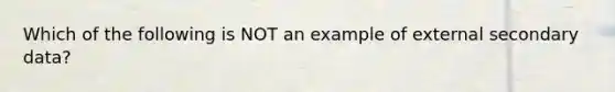 Which of the following is NOT an example of external secondary data?