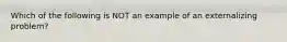 Which of the following is NOT an example of an externalizing problem?