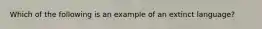 Which of the following is an example of an extinct language?