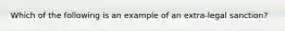 Which of the following is an example of an extra-legal sanction?