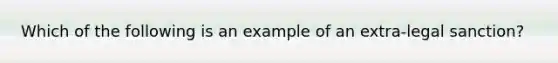 Which of the following is an example of an extra-legal sanction?