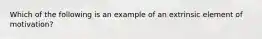 Which of the following is an example of an extrinsic element of motivation?