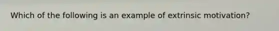 Which of the following is an example of extrinsic motivation?