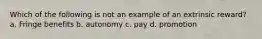 Which of the following is not an example of an extrinsic reward? a. Fringe benefits b. autonomy c. pay d. promotion