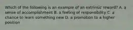 Which of the following is an example of an extrinsic reward? A. a sense of accomplishment B. a feeling of responsibility C. a chance to learn something new D. a promotion to a higher position