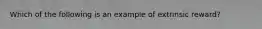 Which of the following is an example of extrinsic reward?