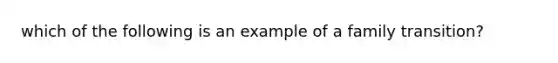 which of the following is an example of a family transition?